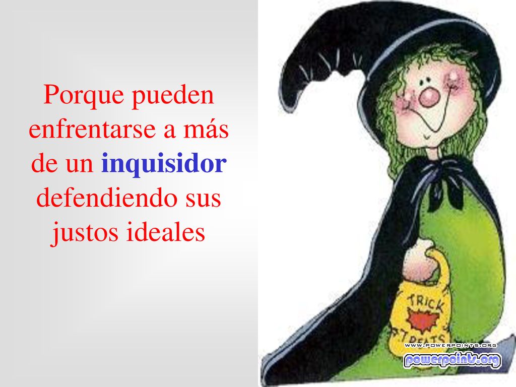 Porque pueden enfrentarse a más de un inquisidor defendiendo sus justos ideales