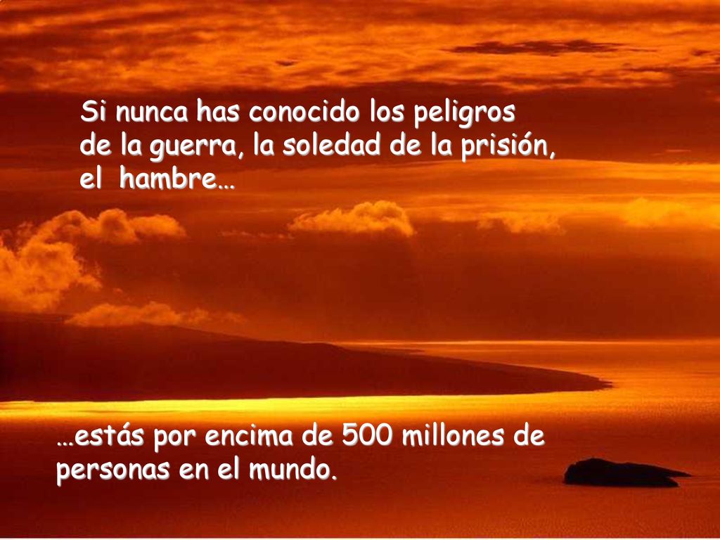 Si nunca has conocido los peligros de la guerra, la soledad de la prisión, el hambre…