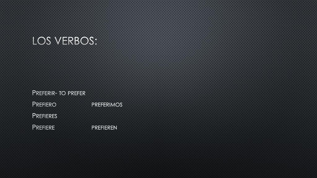 Los verbos: Preferir- to prefer Prefiero preferimos Prefieres Prefiere prefieren