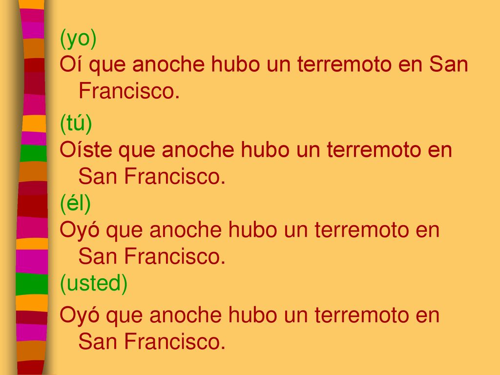 (yo) Oí que anoche hubo un terremoto en San Francisco. (tú) Oíste que anoche hubo un terremoto en San Francisco.