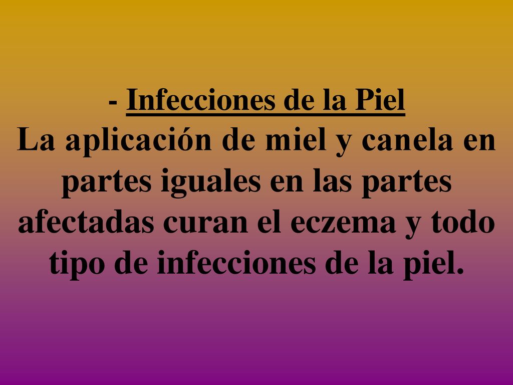 - Infecciones de la Piel La aplicación de miel y canela en partes iguales en las partes afectadas curan el eczema y todo tipo de infecciones de la piel.
