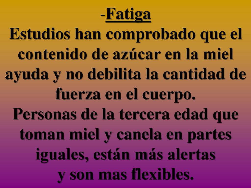Fatiga Estudios han comprobado que el contenido de azúcar en la miel ayuda y no debilita la cantidad de fuerza en el cuerpo.