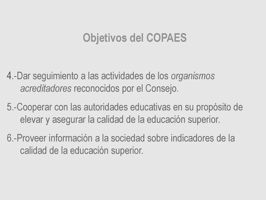 Objetivos del COPAES 4.-Dar seguimiento a las actividades de los organismos acreditadores reconocidos por el Consejo.