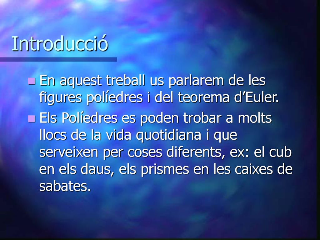 Introducció En aquest treball us parlarem de les figures políedres i del teorema d’Euler.