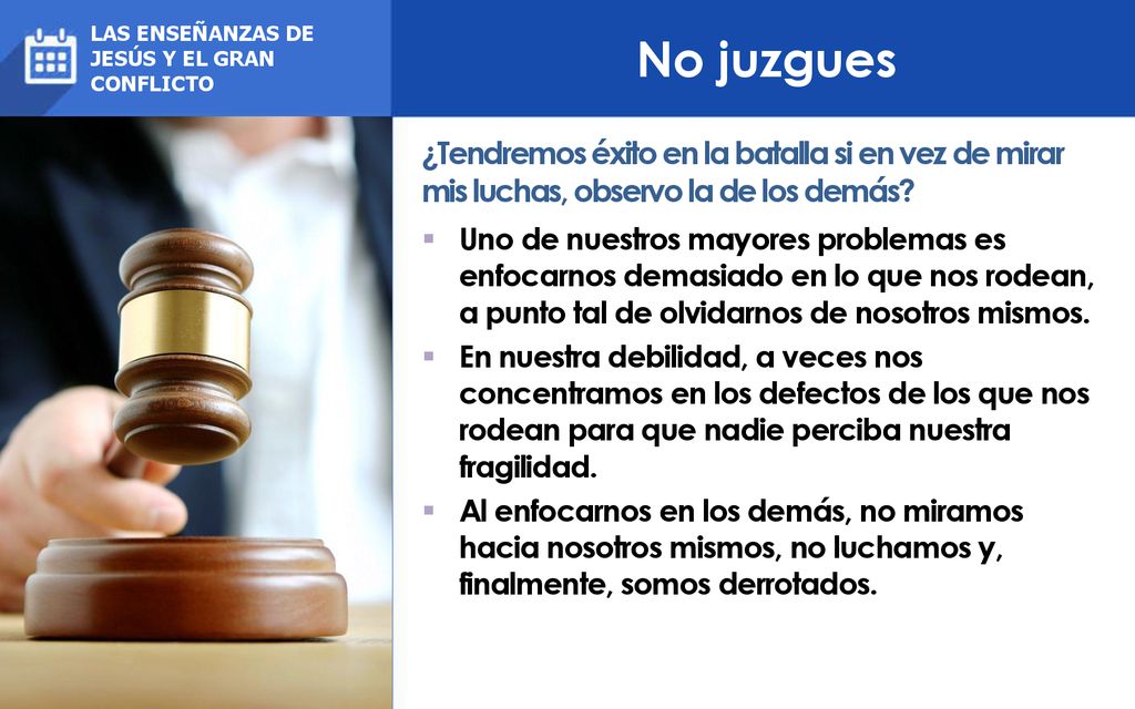 No juzgues LAS ENSEÑANZAS DE. JESÚS Y EL GRAN CONFLICTO. ¿Tendremos éxito en la batalla si en vez de mirar mis luchas, observo la de los demás