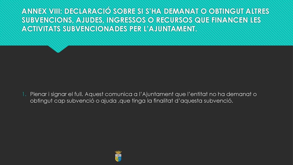 ANNEX VIII: DECLARACIÓ SOBRE SI S’HA DEMANAT O OBTINGUT ALTRES SUBVENCIONS, AJUDES, INGRESSOS O RECURSOS QUE FINANCEN LES ACTIVITATS SUBVENCIONADES PER L’AJUNTAMENT.