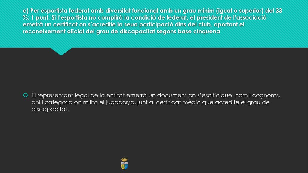 e) Per esportista federat amb diversitat funcional amb un grau mínim (igual o superior) del 33 %: 1 punt. Si l’esportista no complirà la condició de federat, el president de l’associació emetrà un certificat on s’acredite la seua participació dins del club, aportant el reconeixement oficial del grau de discapacitat segons base cinquena