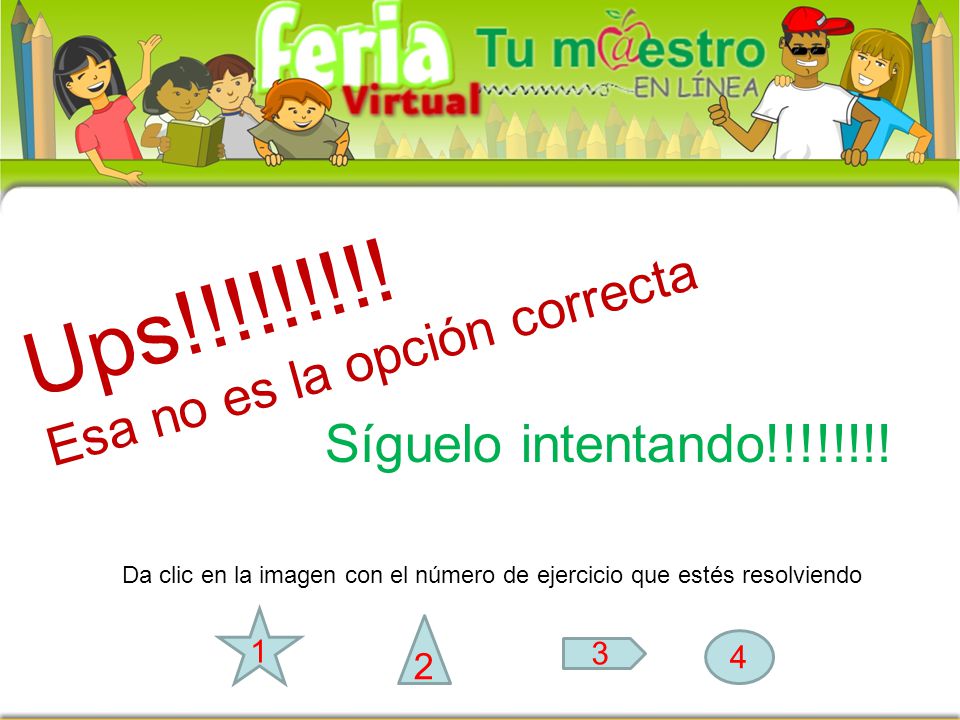 Ups!!!!!!!!! Esa no es la opción correcta Síguelo intentando!!!!!!!! 2