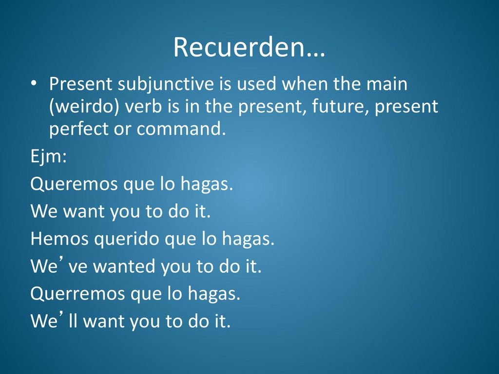 Recuerden… Present subjunctive is used when the main (weirdo) verb is in the present, future, present perfect or command.