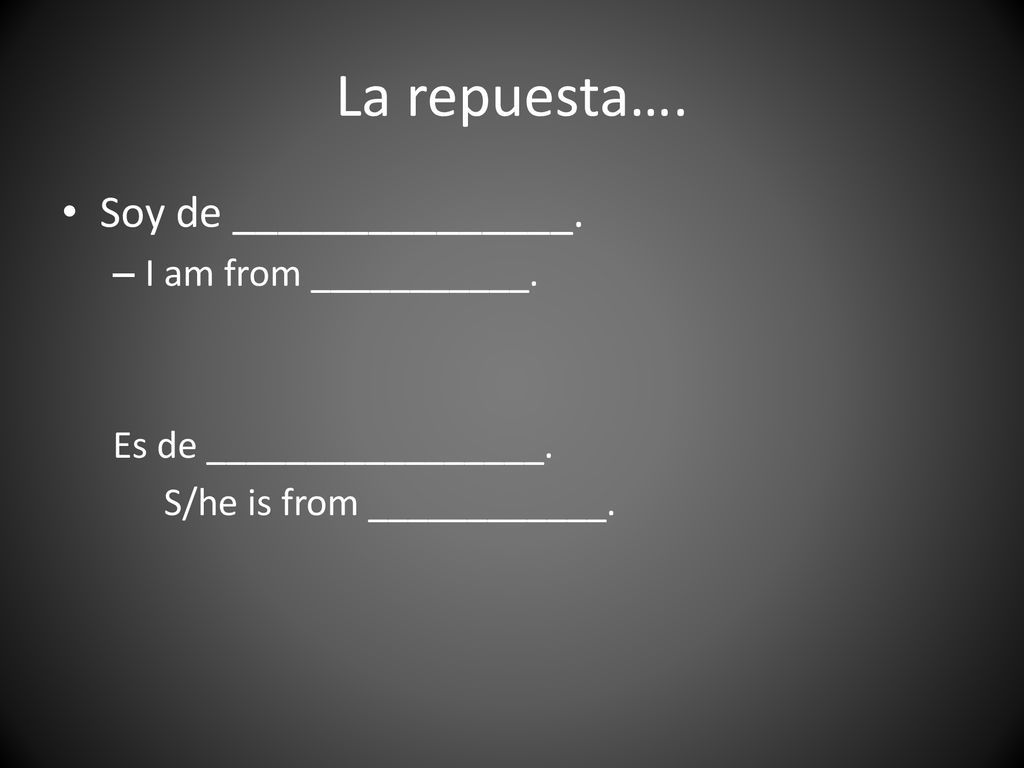 La repuesta…. Soy de _______________. I am from ___________.