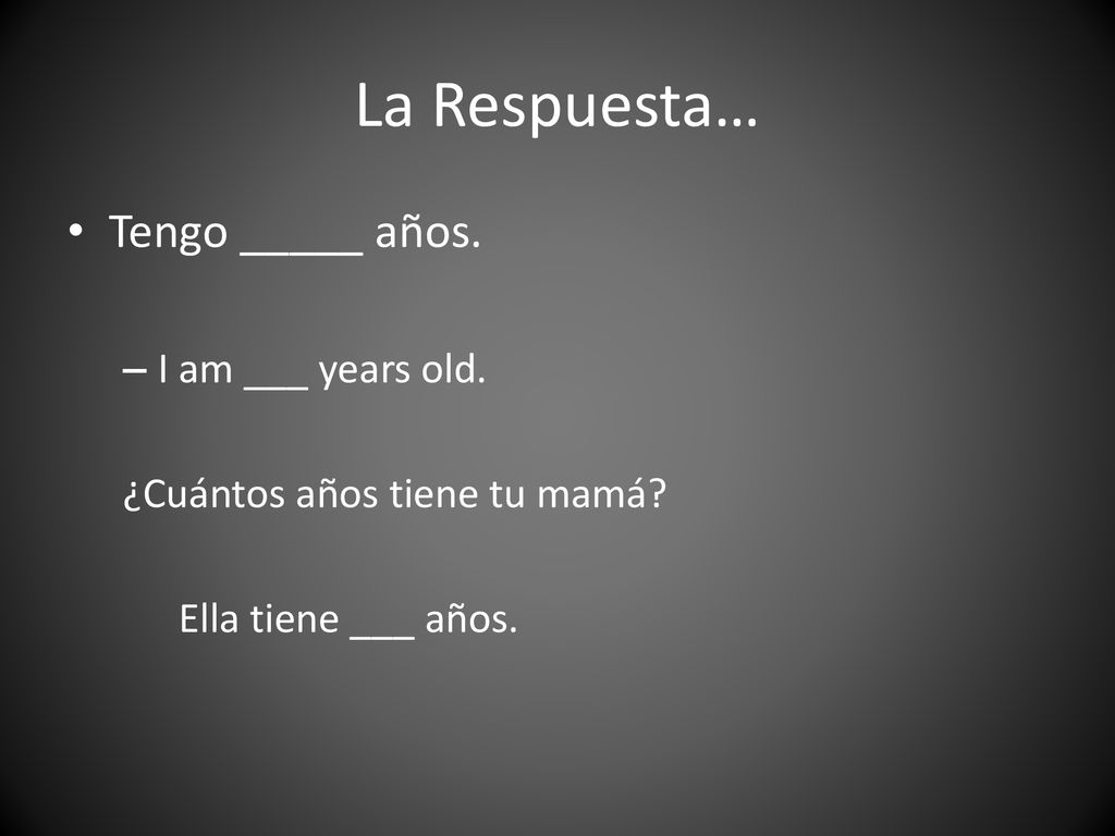 La Respuesta… Tengo _____ años. I am ___ years old.