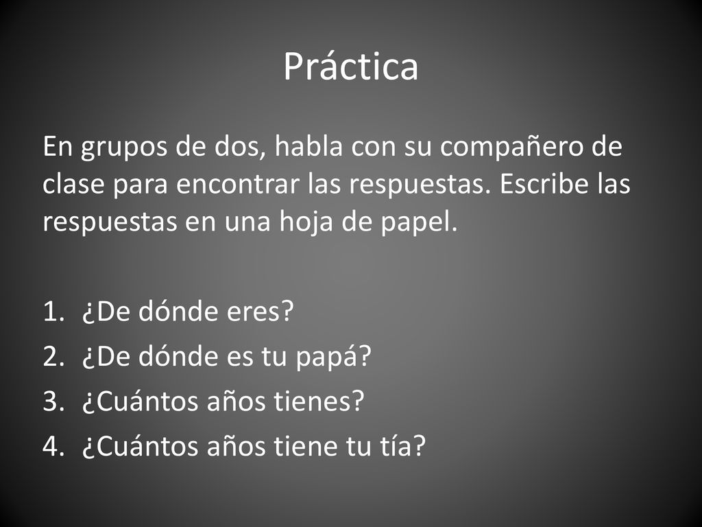 Práctica En grupos de dos, habla con su compañero de clase para encontrar las respuestas. Escribe las respuestas en una hoja de papel.