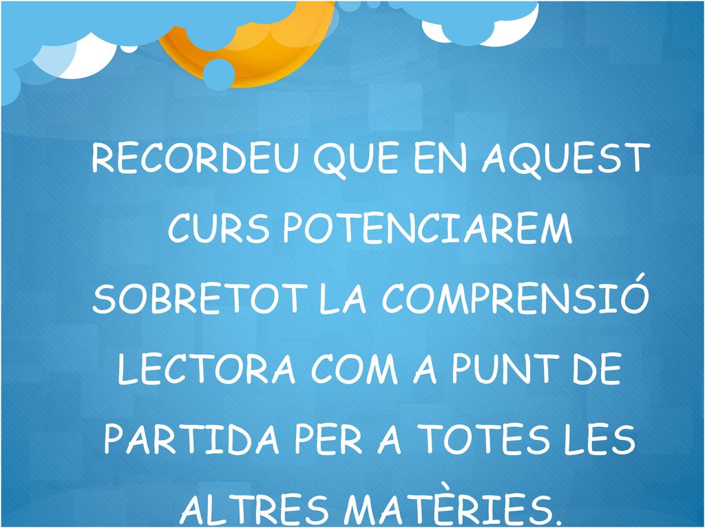RECORDEU QUE EN AQUEST CURS POTENCIAREM SOBRETOT LA COMPRENSIÓ LECTORA COM A PUNT DE PARTIDA PER A TOTES LES ALTRES MATÈRIES.