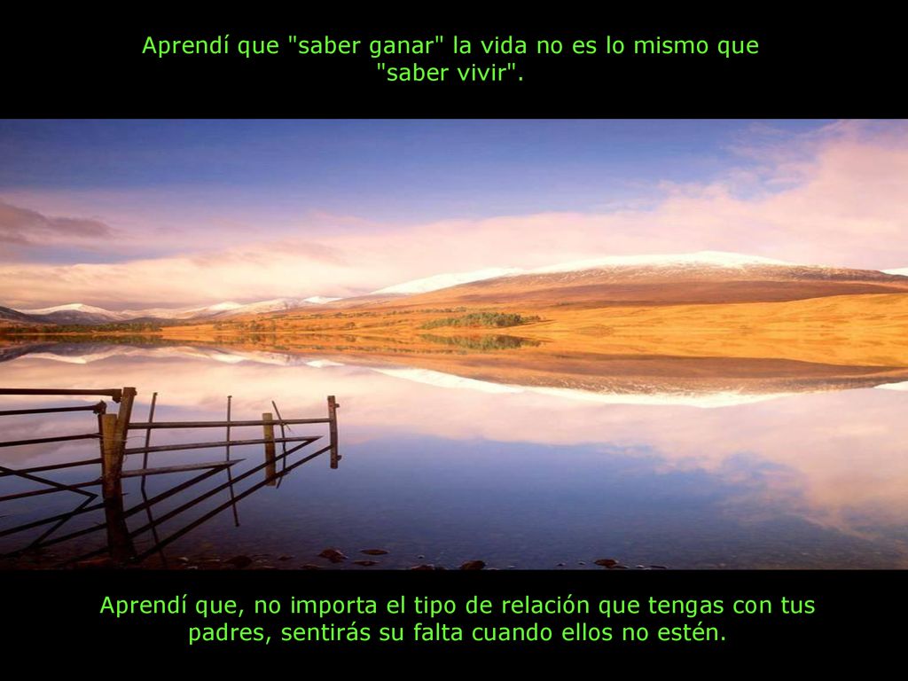 Aprendí que saber ganar la vida no es lo mismo que saber vivir .