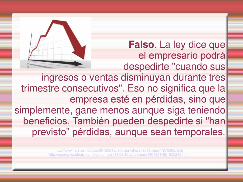 Falso. La ley dice que el empresario podrá despedirte cuando sus