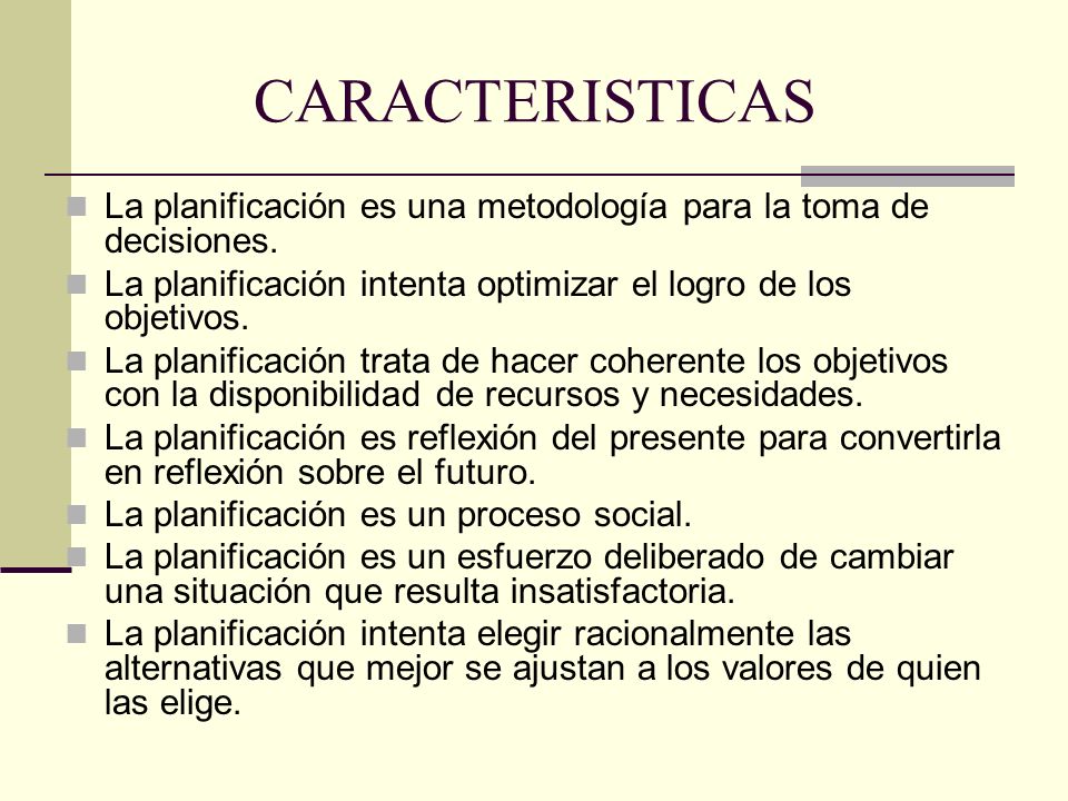 CARACTERISTICAS La planificación es una metodología para la toma de decisiones. La planificación intenta optimizar el logro de los objetivos.