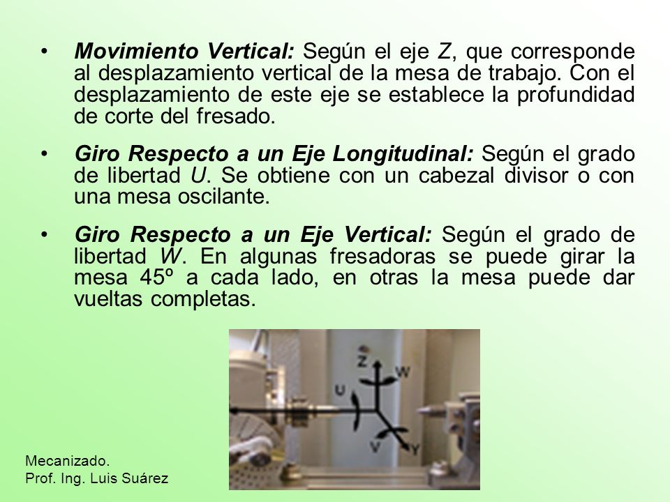 Movimiento Vertical: Según el eje Z, que corresponde al desplazamiento vertical de la mesa de trabajo. Con el desplazamiento de este eje se establece la profundidad de corte del fresado.
