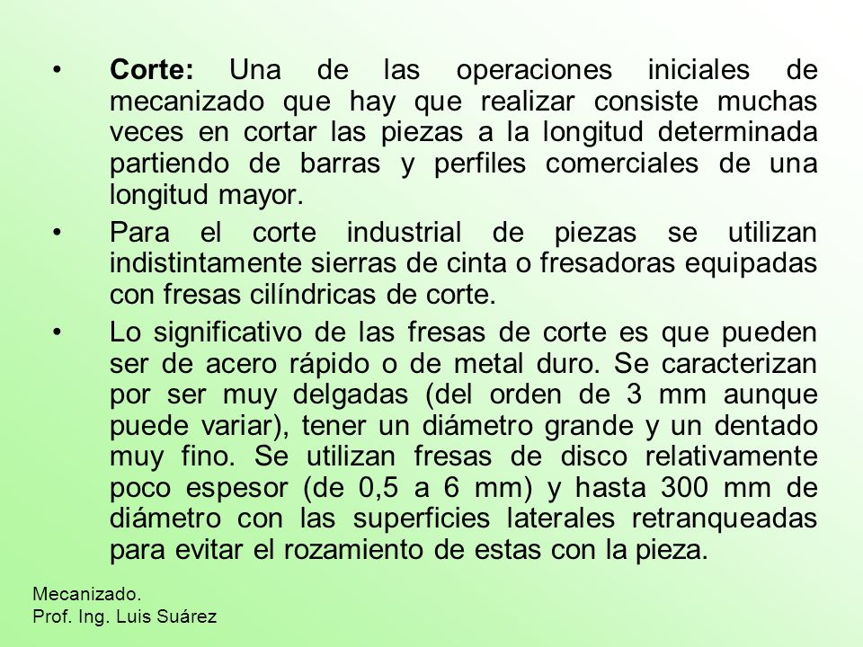 Corte: Una de las operaciones iniciales de mecanizado que hay que realizar consiste muchas veces en cortar las piezas a la longitud determinada partiendo de barras y perfiles comerciales de una longitud mayor.