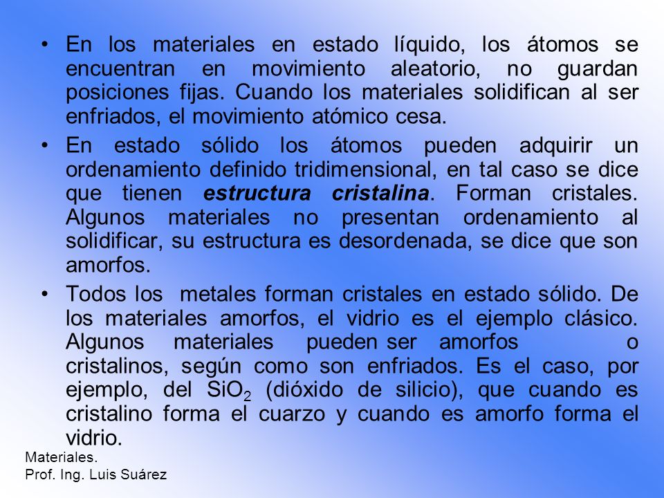 En los materiales en estado líquido, los átomos se encuentran en movimiento aleatorio, no guardan posiciones fijas. Cuando los materiales solidifican al ser enfriados, el movimiento atómico cesa.