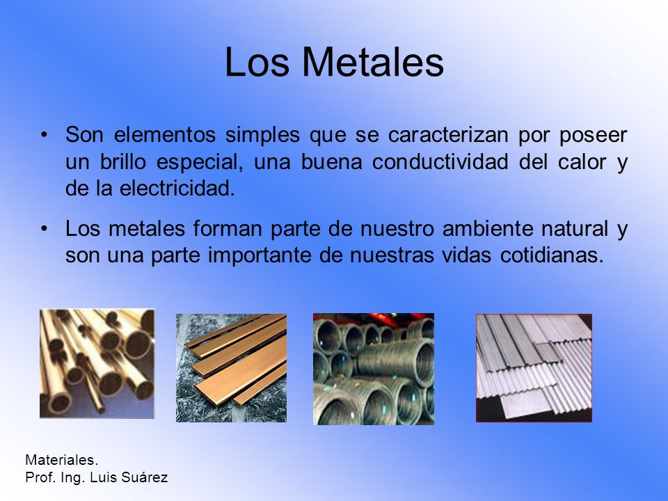 Los Metales Son elementos simples que se caracterizan por poseer un brillo especial, una buena conductividad del calor y de la electricidad.