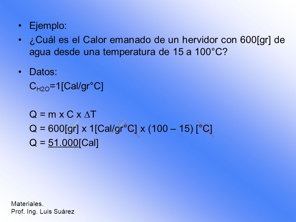 Q = 600[gr] x 1[Cal/gr°C] x (100 – 15) [°C] Q = [Cal]