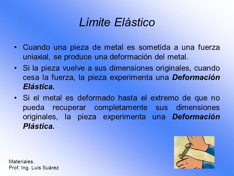 Límite Elástico Cuando una pieza de metal es sometida a una fuerza uniaxial, se produce una deformación del metal.