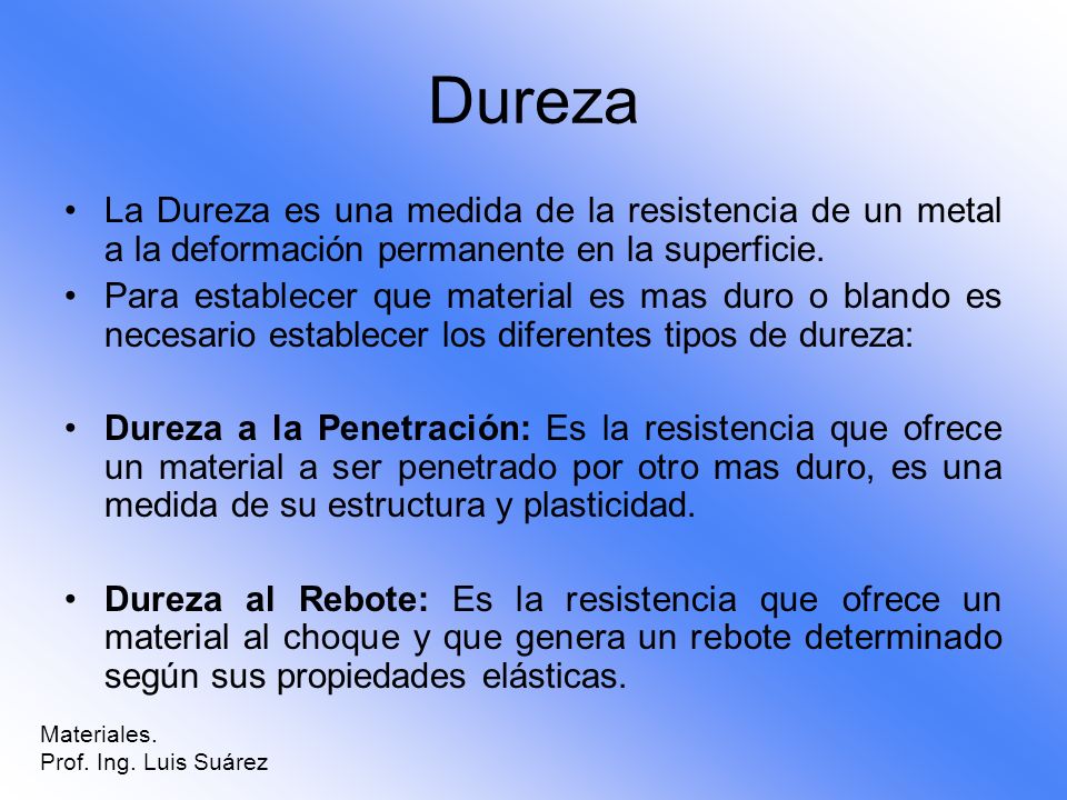 Dureza La Dureza es una medida de la resistencia de un metal a la deformación permanente en la superficie.