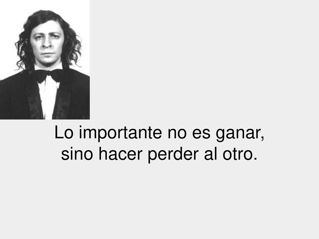 Lo importante no es ganar, sino hacer perder al otro.