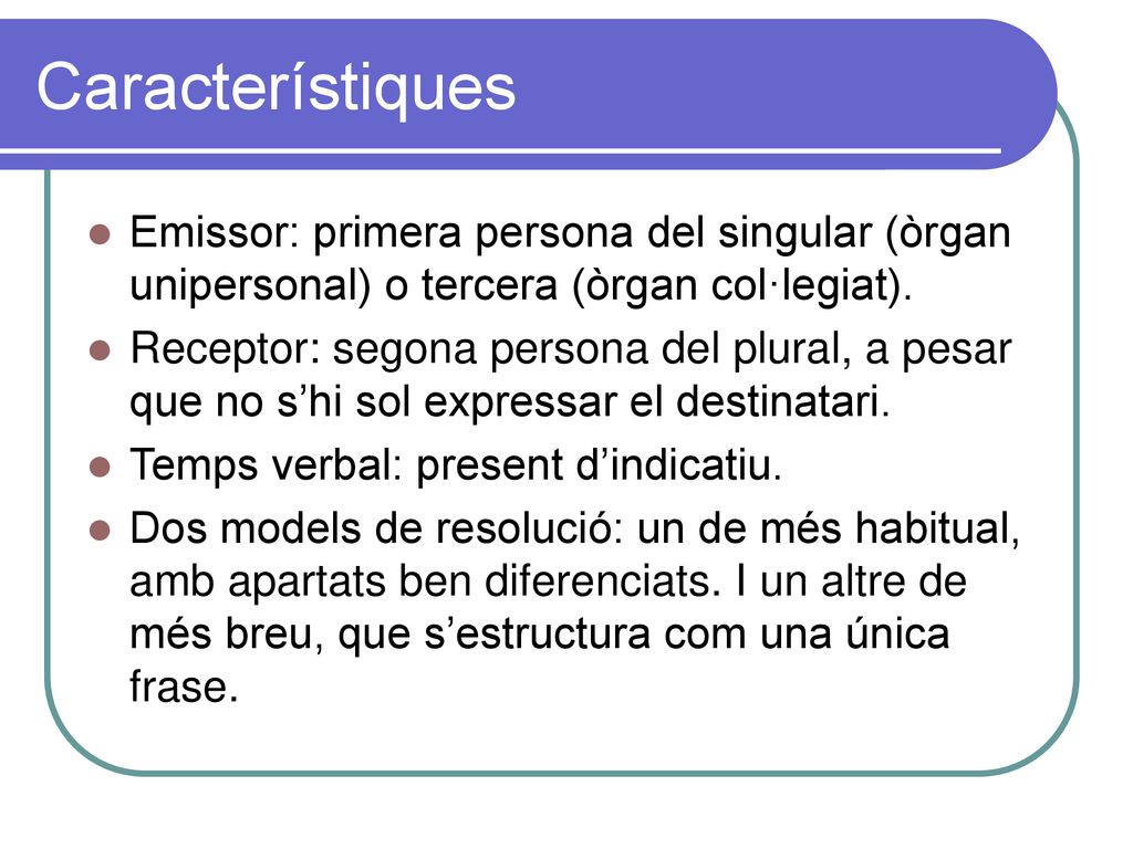 Característiques Emissor: primera persona del singular (òrgan unipersonal) o tercera (òrgan col·legiat).