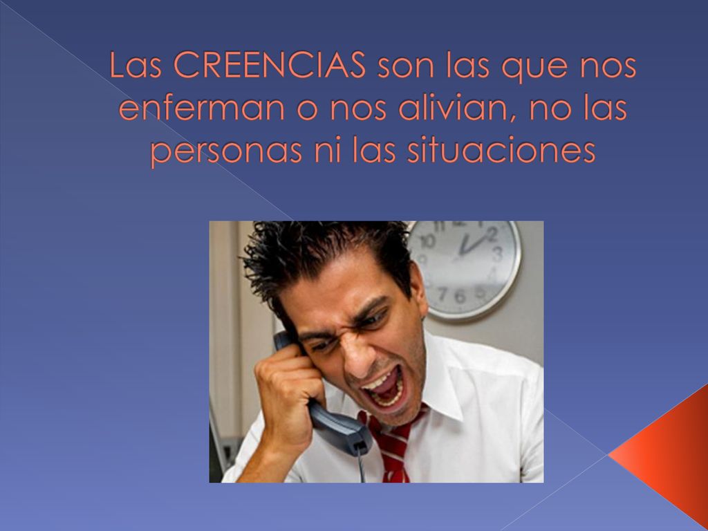 Las CREENCIAS son las que nos enferman o nos alivian, no las personas ni las situaciones