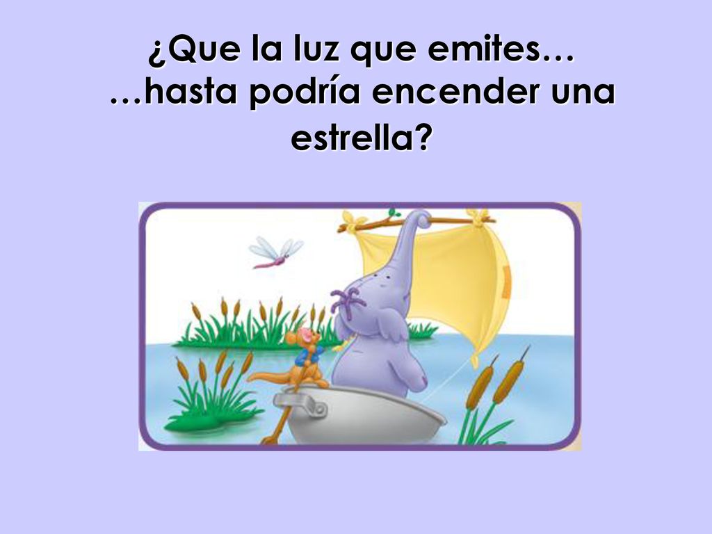 ¿Que la luz que emites… …hasta podría encender una estrella