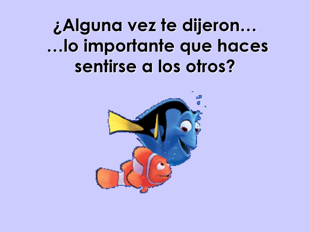 ¿Alguna vez te dijeron… …lo importante que haces sentirse a los otros