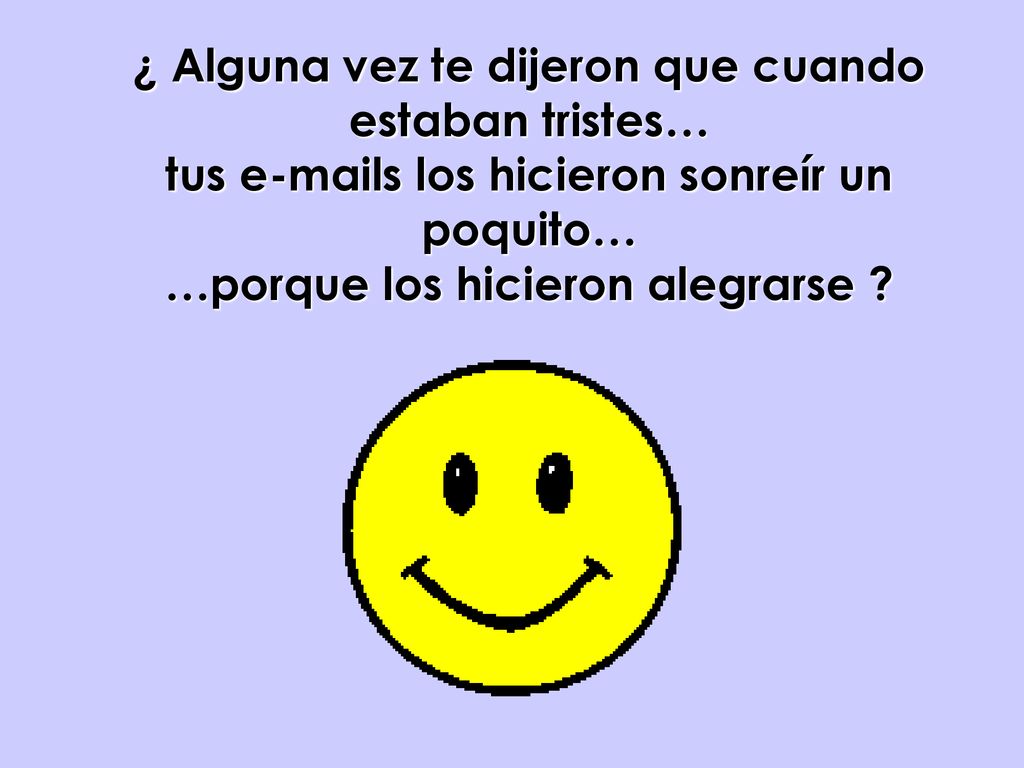 ¿ Alguna vez te dijeron que cuando estaban tristes… tus  s los hicieron sonreír un poquito… …porque los hicieron alegrarse