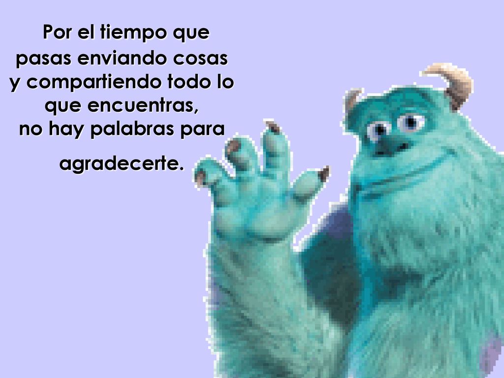 Por el tiempo que pasas enviando cosas y compartiendo todo lo que encuentras, no hay palabras para agradecerte.