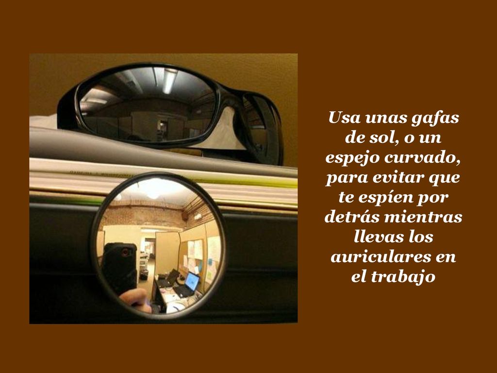 Usa unas gafas de sol, o un espejo curvado, para evitar que te espíen por detrás mientras llevas los auriculares en el trabajo