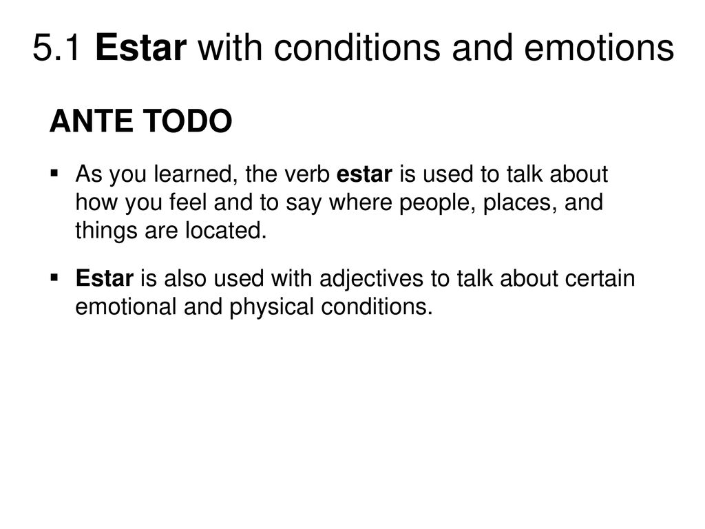 ANTE TODO As you learned, the verb estar is used to talk about how you feel and to say where people, places, and things are located.