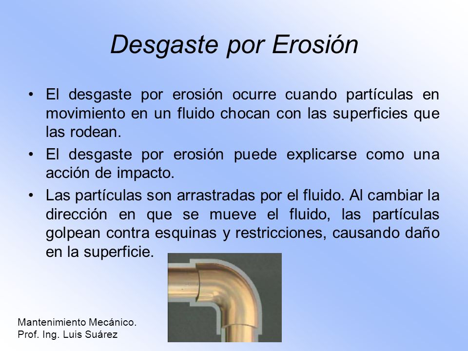 Desgaste por Erosión El desgaste por erosión ocurre cuando partículas en movimiento en un fluido chocan con las superficies que las rodean.