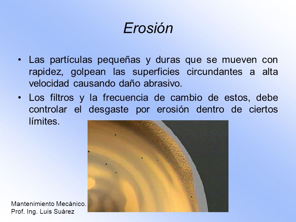 Erosión Las partículas pequeñas y duras que se mueven con rapidez, golpean las superficies circundantes a alta velocidad causando daño abrasivo.