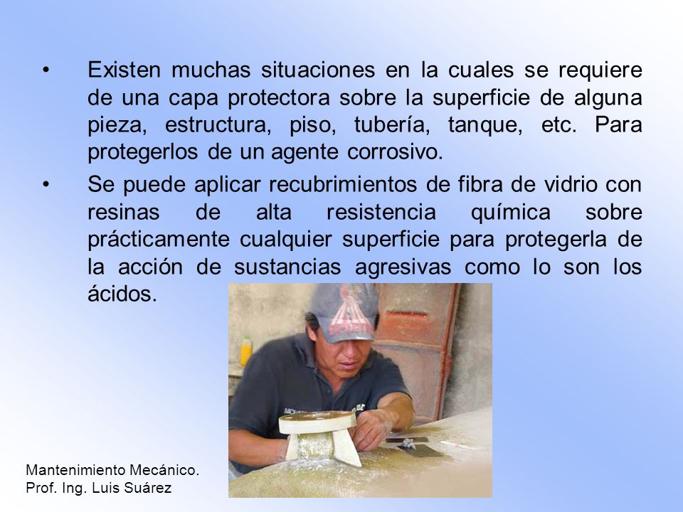 Existen muchas situaciones en la cuales se requiere de una capa protectora sobre la superficie de alguna pieza, estructura, piso, tubería, tanque, etc. Para protegerlos de un agente corrosivo.