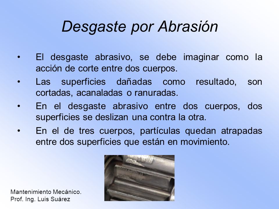 Desgaste por Abrasión El desgaste abrasivo, se debe imaginar como la acción de corte entre dos cuerpos.
