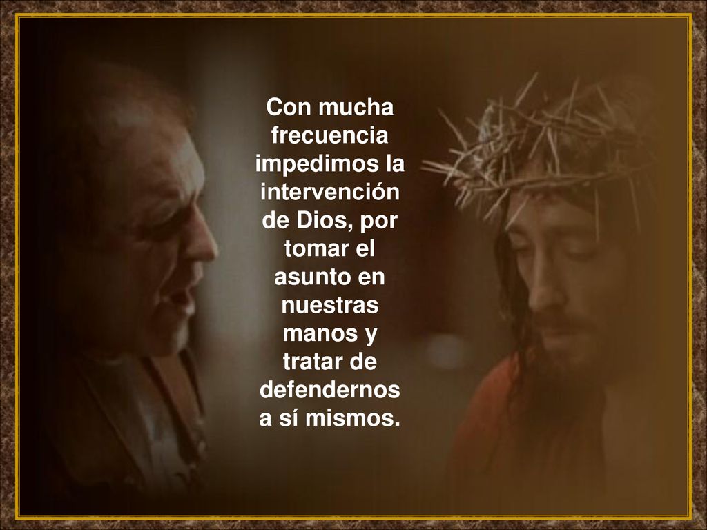 Con mucha frecuencia impedimos la intervención de Dios, por tomar el asunto en nuestras manos y tratar de defendernos a sí mismos.