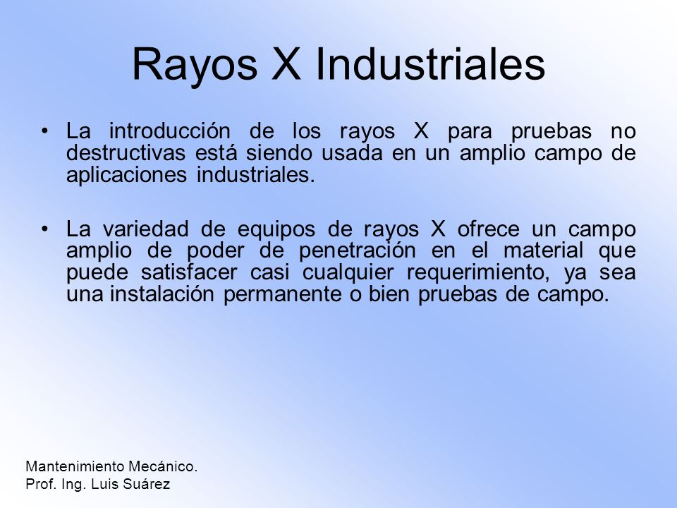 Rayos X Industriales La introducción de los rayos X para pruebas no destructivas está siendo usada en un amplio campo de aplicaciones industriales.