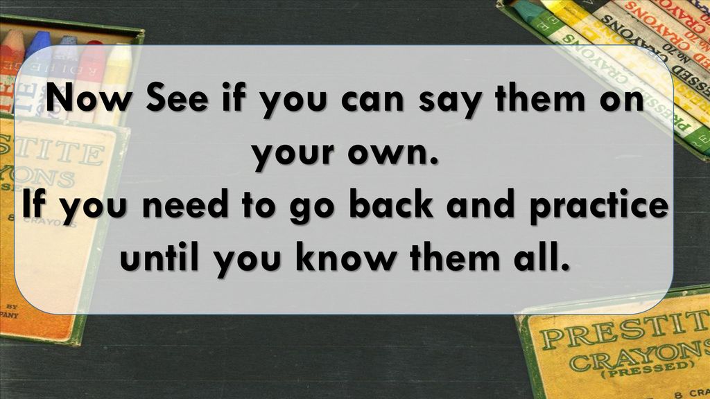 Now See if you can say them on your own.