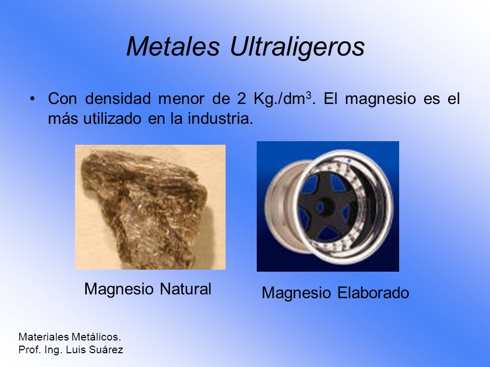 Metales Ultraligeros Con densidad menor de 2 Kg./dm3. El magnesio es el más utilizado en la industria.