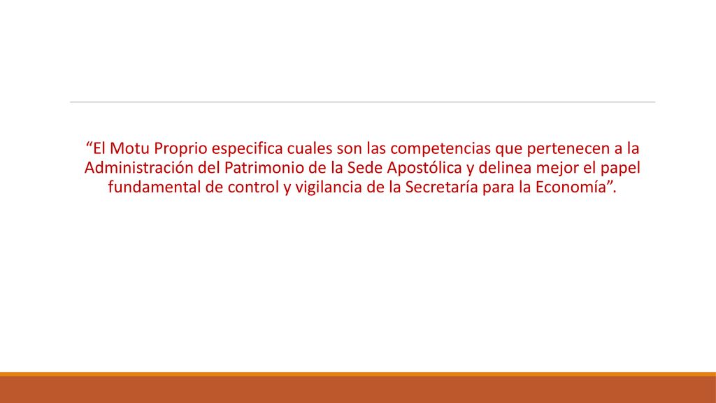 El Motu Proprio especifica cuales son las competencias que pertenecen a la Administración del Patrimonio de la Sede Apostólica y delinea mejor el papel fundamental de control y vigilancia de la Secretaría para la Economía .