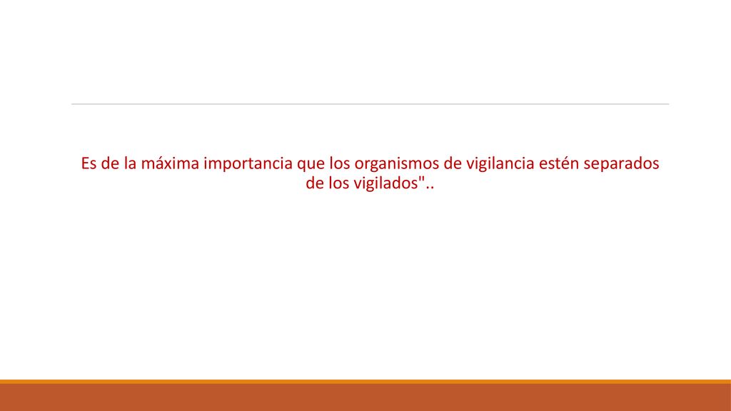 Es de la máxima importancia que los organismos de vigilancia estén separados de los vigilados ..