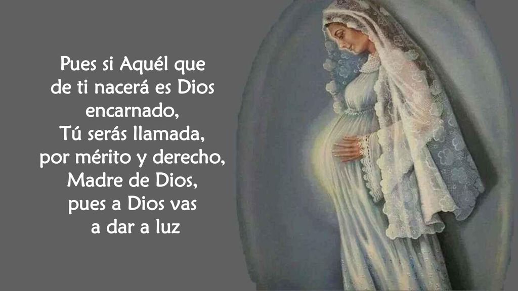 de ti nacerá es Dios encarnado, por mérito y derecho, Madre de Dios,
