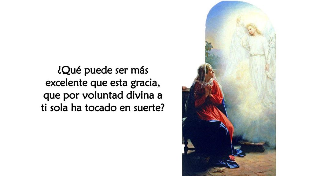 ¿Qué puede ser más excelente que esta gracia, que por voluntad divina a ti sola ha tocado en suerte
