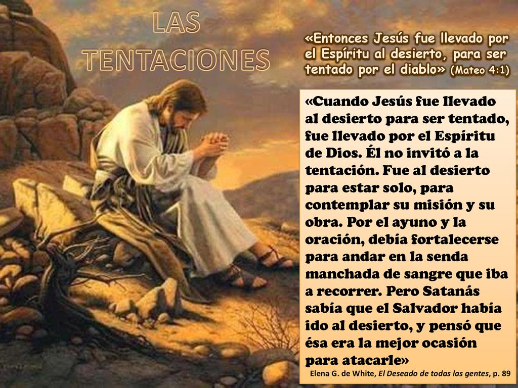 LAS TENTACIONES «Entonces Jesús fue llevado por el Espíritu al desierto, para ser tentado por el diablo» (Mateo 4:1)