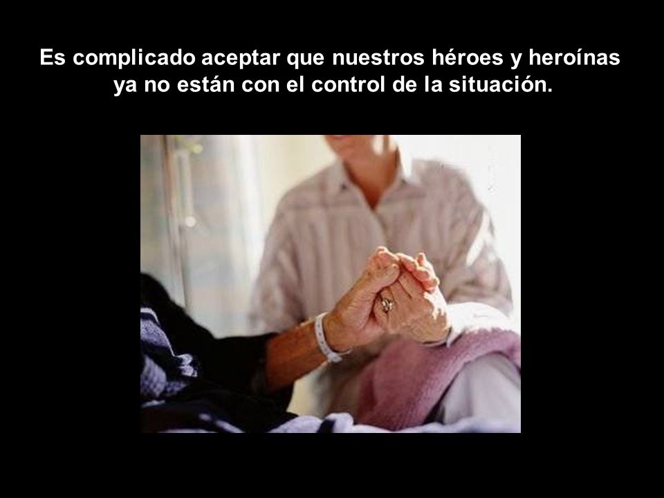 Es complicado aceptar que nuestros héroes y heroínas ya no están con el control de la situación.